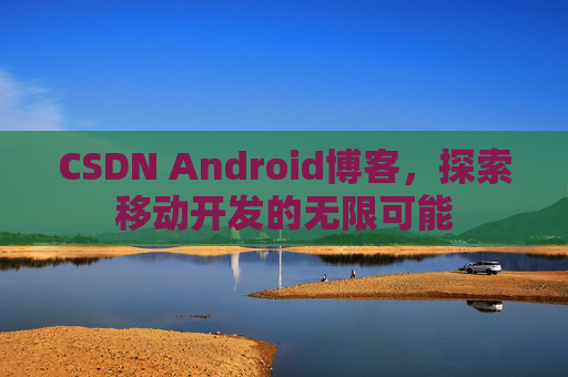 CSDN Android博客，探索移动开发的无限可能
